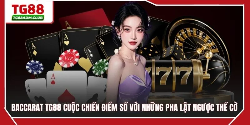 Baccarat TG88 cuộc chiến điểm số với những pha lật ngược thế cờ