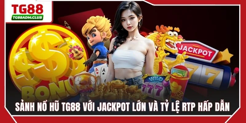 Sảnh nổ hũ TG88 với Jackpot lớn và tỷ lệ RTP hấp dẫn