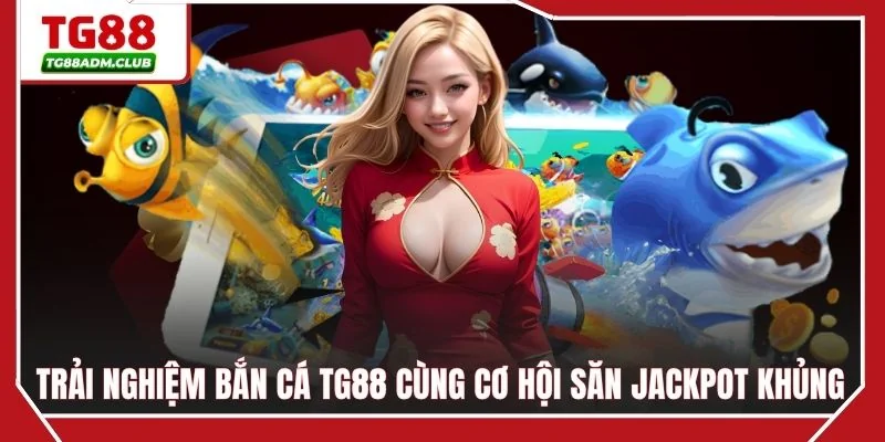 Trải nghiệm bắn cá TG88 cùng cơ hội săn Jackpot khủng
